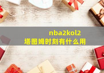 nba2kol2塔图姆时刻有什么用