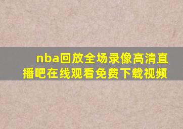 nba回放全场录像高清直播吧在线观看免费下载视频