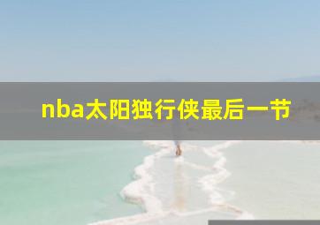 nba太阳独行侠最后一节