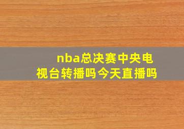 nba总决赛中央电视台转播吗今天直播吗