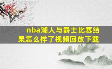 nba湖人与爵士比赛结果怎么样了视频回放下载