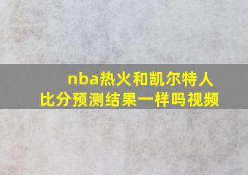 nba热火和凯尔特人比分预测结果一样吗视频