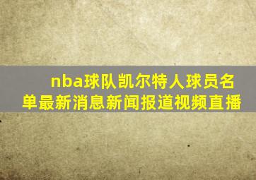 nba球队凯尔特人球员名单最新消息新闻报道视频直播