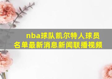 nba球队凯尔特人球员名单最新消息新闻联播视频