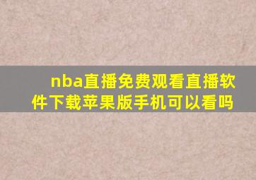 nba直播免费观看直播软件下载苹果版手机可以看吗