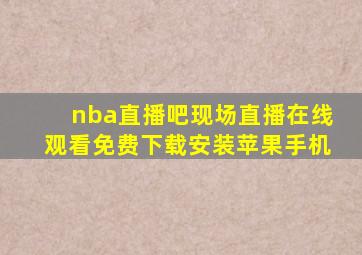 nba直播吧现场直播在线观看免费下载安装苹果手机