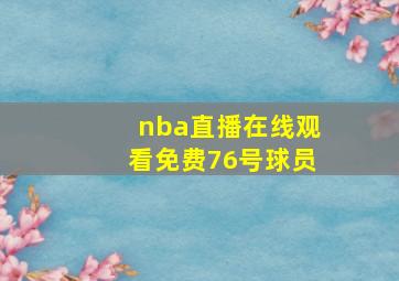 nba直播在线观看免费76号球员