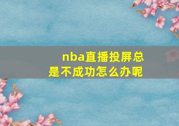 nba直播投屏总是不成功怎么办呢