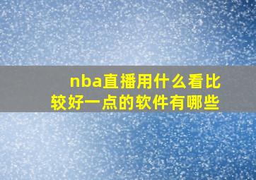 nba直播用什么看比较好一点的软件有哪些