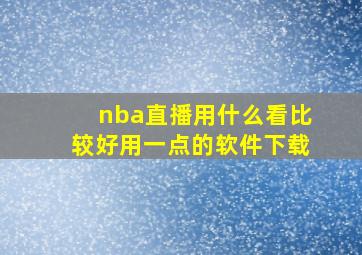 nba直播用什么看比较好用一点的软件下载