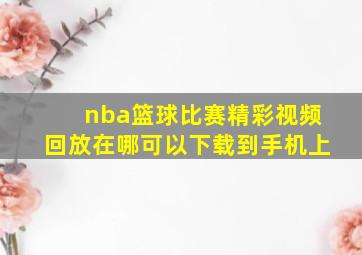 nba篮球比赛精彩视频回放在哪可以下载到手机上