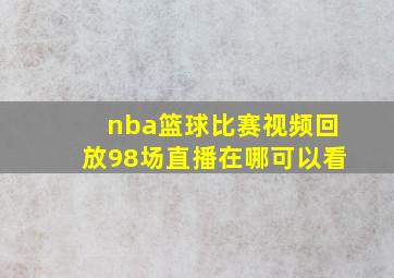 nba篮球比赛视频回放98场直播在哪可以看