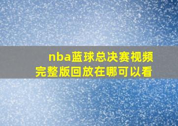 nba蓝球总决赛视频完整版回放在哪可以看