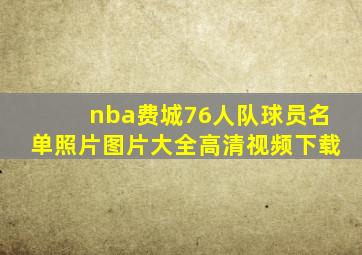 nba费城76人队球员名单照片图片大全高清视频下载