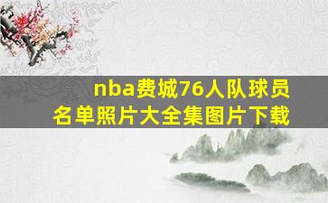 nba费城76人队球员名单照片大全集图片下载