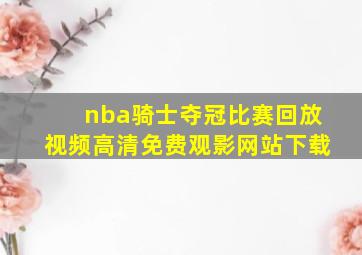 nba骑士夺冠比赛回放视频高清免费观影网站下载