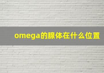 omega的腺体在什么位置