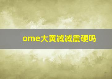 ome大黄减减震硬吗