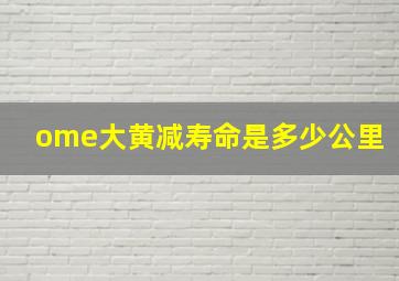 ome大黄减寿命是多少公里