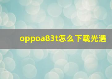 oppoa83t怎么下载光遇