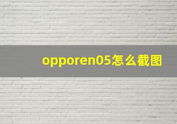 opporen05怎么截图