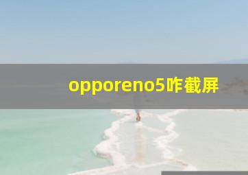 opporeno5咋截屏