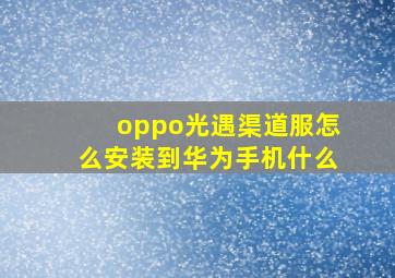 oppo光遇渠道服怎么安装到华为手机什么