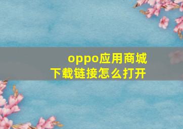 oppo应用商城下载链接怎么打开