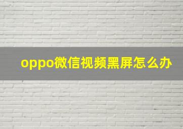 oppo微信视频黑屏怎么办