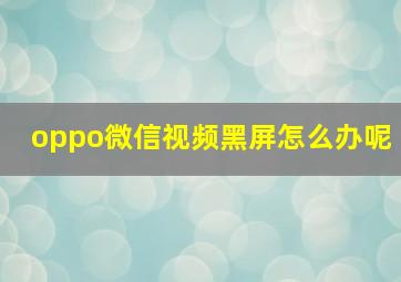 oppo微信视频黑屏怎么办呢