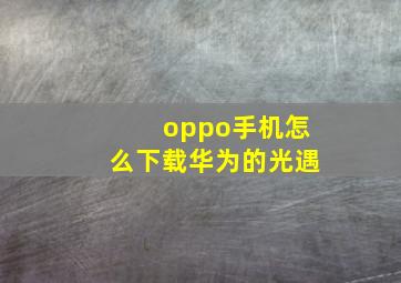 oppo手机怎么下载华为的光遇