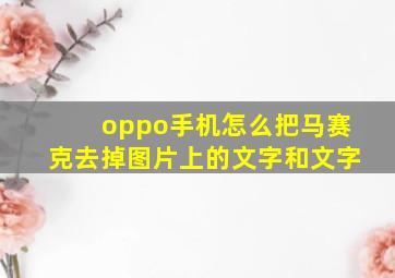 oppo手机怎么把马赛克去掉图片上的文字和文字