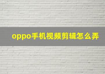 oppo手机视频剪辑怎么弄