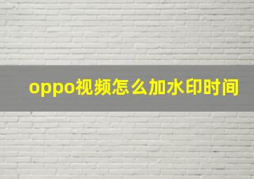 oppo视频怎么加水印时间