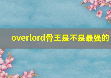 overlord骨王是不是最强的