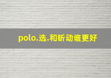 polo.选.和昕动谁更好