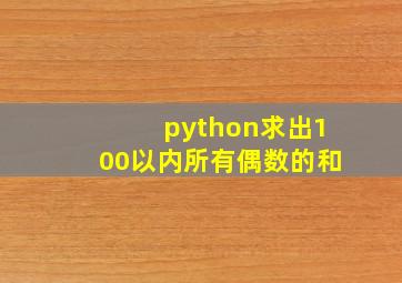 python求出100以内所有偶数的和