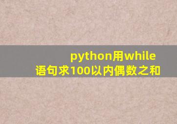 python用while语句求100以内偶数之和