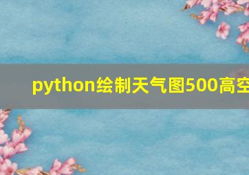 python绘制天气图500高空