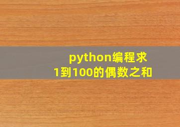 python编程求1到100的偶数之和