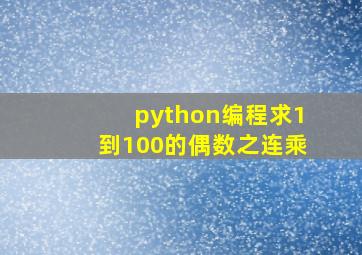 python编程求1到100的偶数之连乘