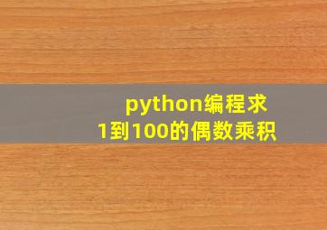 python编程求1到100的偶数乘积