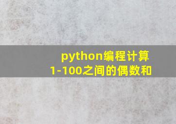 python编程计算1-100之间的偶数和