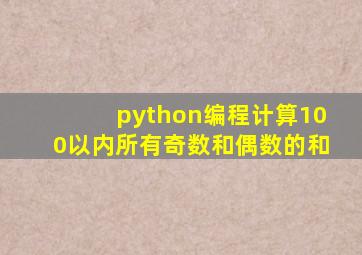 python编程计算100以内所有奇数和偶数的和