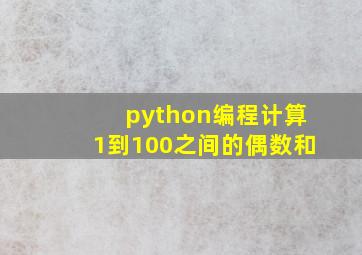 python编程计算1到100之间的偶数和