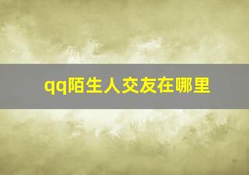 qq陌生人交友在哪里