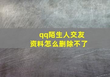 qq陌生人交友资料怎么删除不了