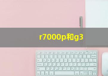 r7000p和g3