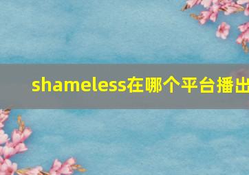 shameless在哪个平台播出