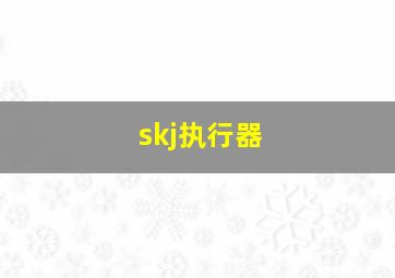 skj执行器